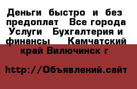 Деньги  быстро  и  без  предоплат - Все города Услуги » Бухгалтерия и финансы   . Камчатский край,Вилючинск г.